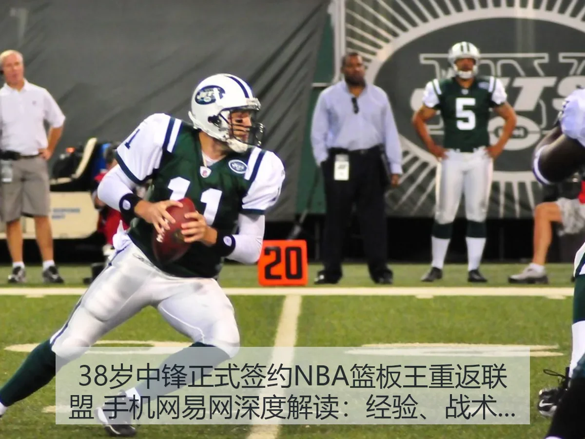 38岁中锋正式签约NBA篮板王重返联盟 手机网：经验、战术与风险观察